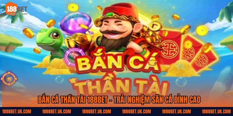 Bắn Cá Thần Tài – Game Hot 188Bet Với Phần Thưởng Siêu Đỉnh